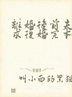 离婚后前夫哭着求复婚完本