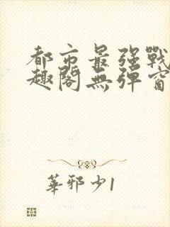 都市最强战神笔趣阁无弹窗