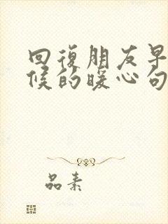 回复朋友早安问候的暖心句子短句