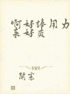 啊好棒用力插进来好爽