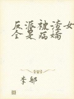 反派被渣女主们全是病娇