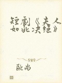 短剧《夫人为何如此决绝》免费观看