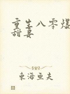 重生八零爆宠小甜妻