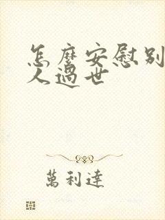 怎么安慰别人家人过世