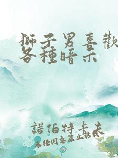 狮子男喜欢你的各种暗示