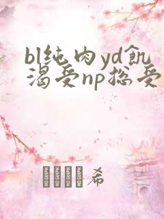 bl纯肉yd饥渴受np总受