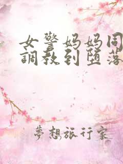 女警妈妈同学被调教到堕落