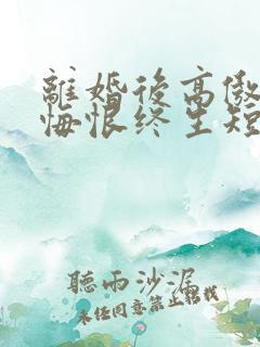 离婚后高傲前妻悔恨终生短剧