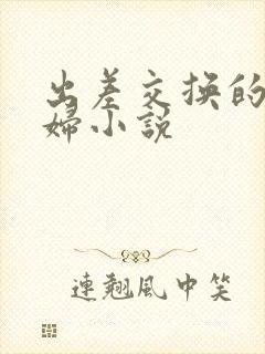 出差交换的小少妇小说