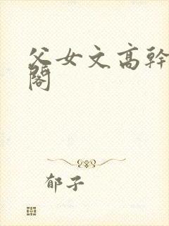 父女文高干笔趣阁