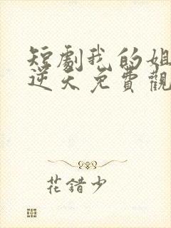 短剧我的姐姐很逆天免费观看