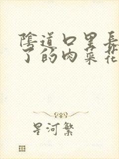 阴道口里长了白了的肉菜花怎么回事