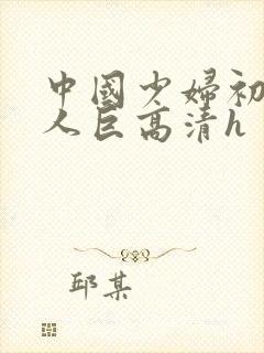 中国少妇初尝黑人巨高清h