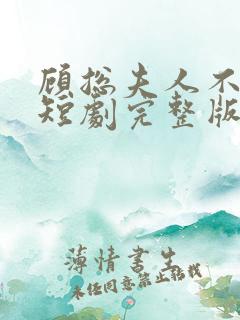 顾总夫人不好惹短剧完整版免费看