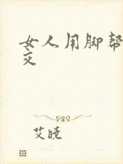 女人用脚帮我脚交