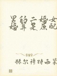 男的二婚女的头婚算是原配吗