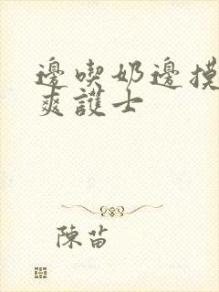 边吃奶边摸下很爽护士