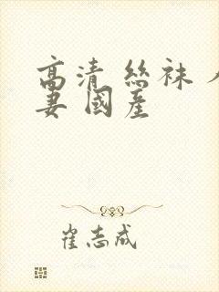 高清 丝袜 人妻 国产