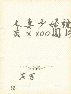 人妻少妇被粗大爽ⅹxoo图片