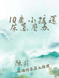 10岁小孩还尿床怎么办