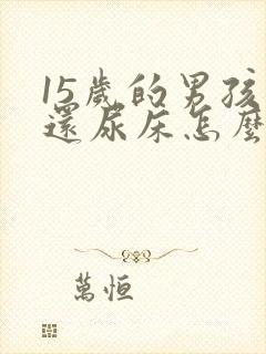 15岁的男孩子还尿床怎么办