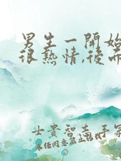 男生一开始追我很热情,后面越来越冷淡