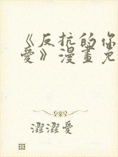 《反抗的你真可爱》漫画免费阅读