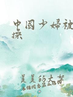 中国少妇被黑人操