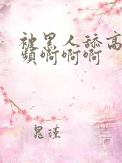 被黑人舔高潮视频啊啊啊