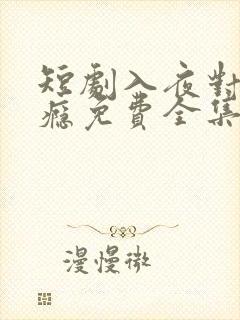 短剧入夜对她上瘾免费全集