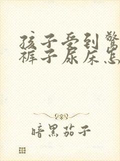 孩子受到惊吓尿裤子尿床怎么办