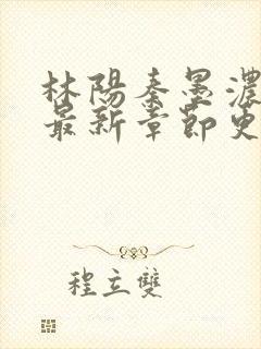 林阳秦墨浓小说最新章节更新内容