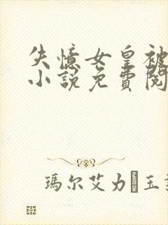 失忆女皇被臣骑小说免费阅读全文