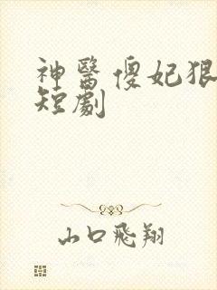 神医傻妃狠嚣张短剧