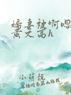娇妻被啊嗯插入黄文高h