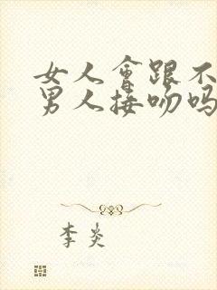 女人会跟不爱的男人接吻吗