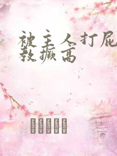 被主人打屁股调教撅高