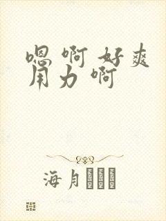 嗯 啊 好爽 用力 啊