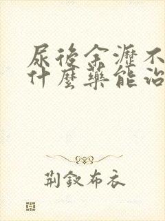 尿后余沥不尽吃什么药能治好