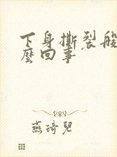 下身撕裂般疼怎么回事