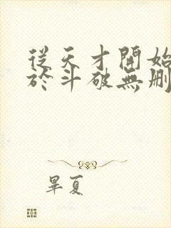 从天才开始无敌于斗破无删节txt