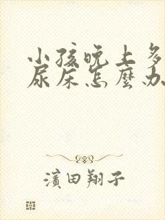 小孩晚上多尿会尿床怎么办