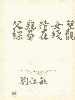 父亲猜女儿日本综艺在线观看