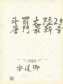 斗罗大陆2绝世唐门最新章节笔趣阁