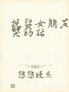 挽留女朋友感动哭的话