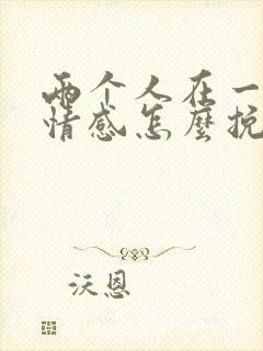 两个人在一起的情感怎么挽回