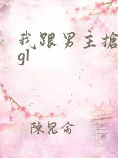我跟男主抢女人gl