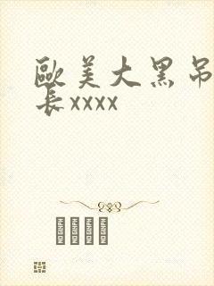 欧美大黑吊粗又长xxxx