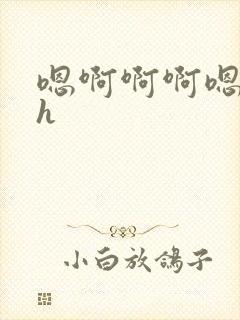 嗯啊啊啊嗯嗯嗯h