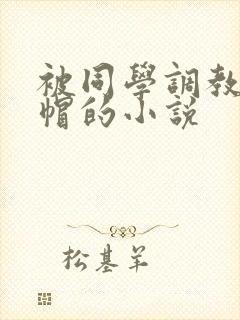 被同学调教成绿帽的小说